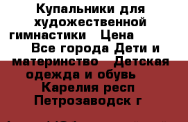 Купальники для художественной гимнастики › Цена ­ 4 000 - Все города Дети и материнство » Детская одежда и обувь   . Карелия респ.,Петрозаводск г.